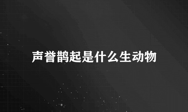 声誉鹊起是什么生动物