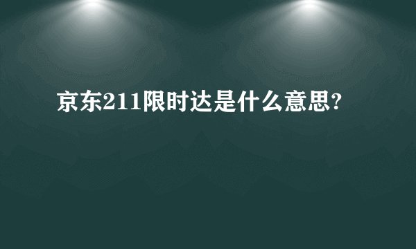 京东211限时达是什么意思?
