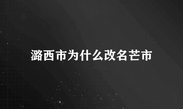 潞西市为什么改名芒市