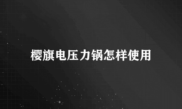 樱旗电压力锅怎样使用