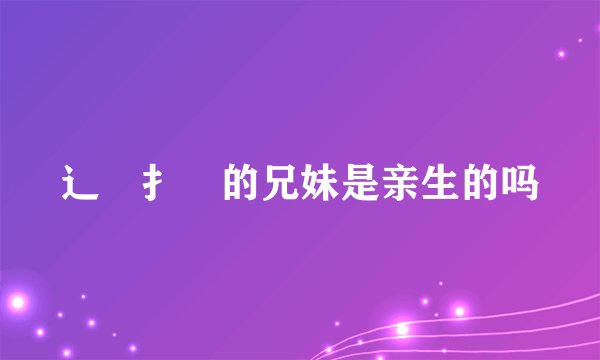 辶臿扌畐的兄妹是亲生的吗