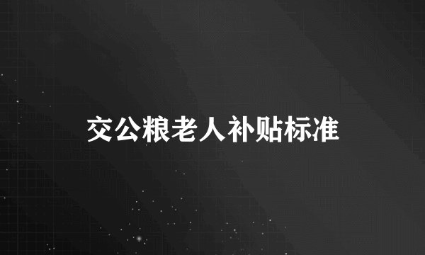 交公粮老人补贴标准