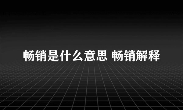 畅销是什么意思 畅销解释