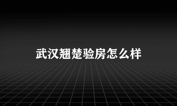 武汉翘楚验房怎么样