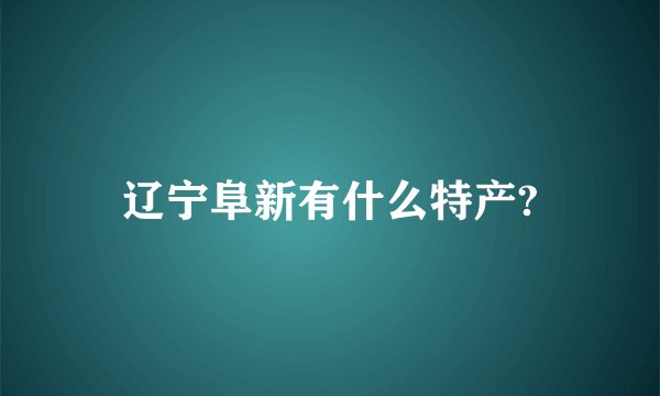 辽宁阜新有什么特产?