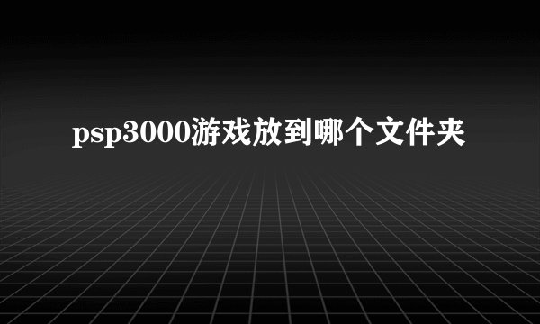 psp3000游戏放到哪个文件夹