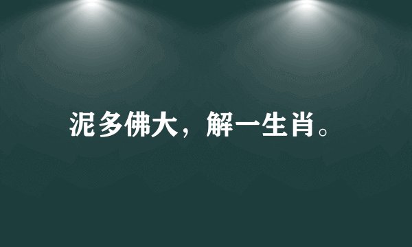 泥多佛大，解一生肖。