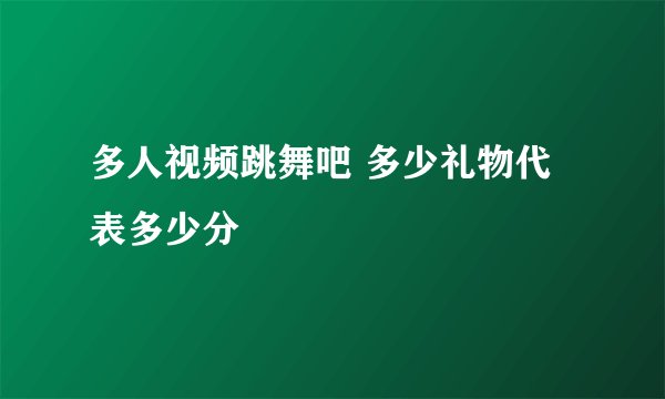 多人视频跳舞吧 多少礼物代表多少分