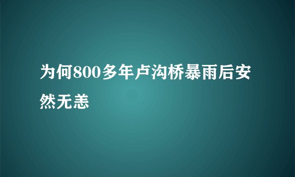 为何800多年卢沟桥暴雨后安然无恙
