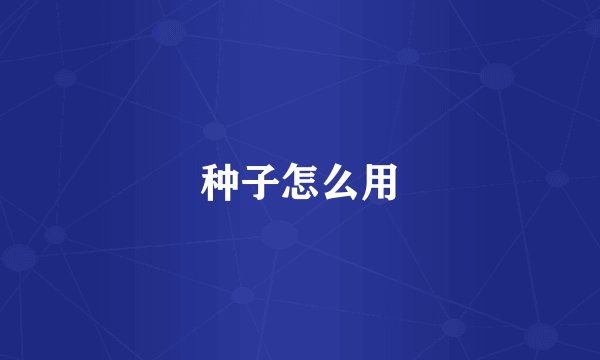 种子怎么用