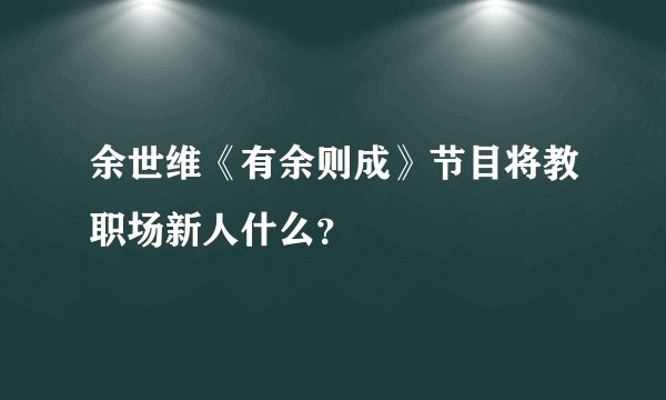 余世维《有余则成》节目将教职场新人什么？