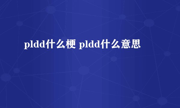 pldd什么梗 pldd什么意思