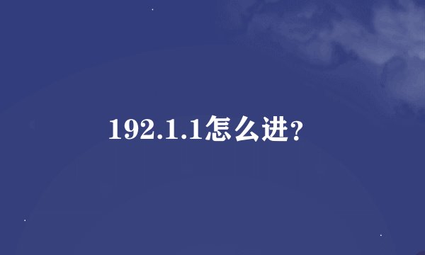 192.1.1怎么进？