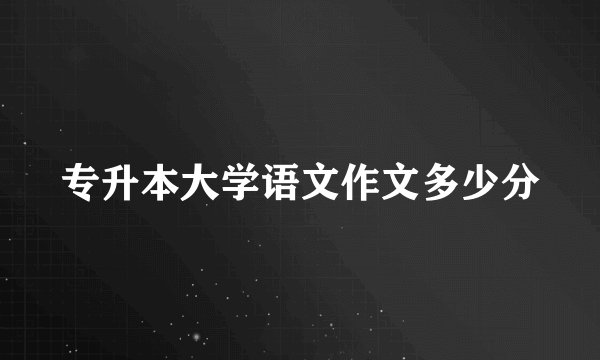 专升本大学语文作文多少分