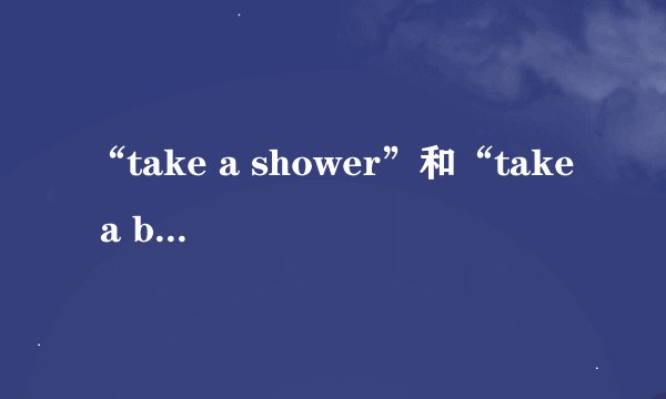 “take a shower”和“take a bath”的区别是什么
