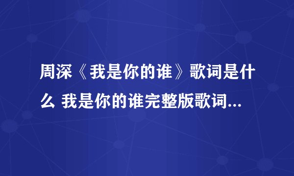周深《我是你的谁》歌词是什么 我是你的谁完整版歌词在线听歌