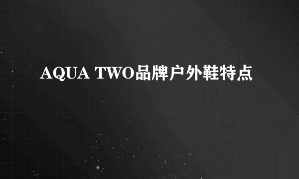 AQUA TWO品牌户外鞋特点