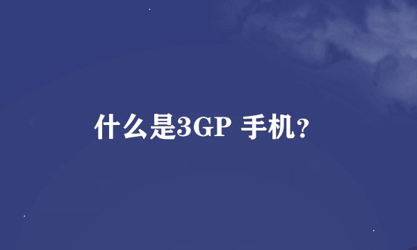 什么是3GP 手机？