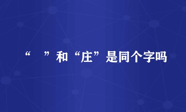 “荘”和“庄”是同个字吗