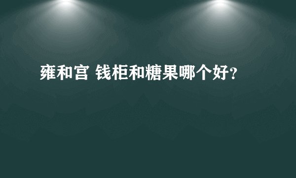 雍和宫 钱柜和糖果哪个好？