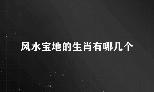 风水宝地的生肖有哪几个