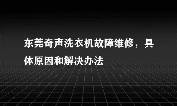 东莞奇声洗衣机故障维修，具体原因和解决办法
