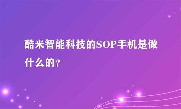 酷米智能科技的SOP手机是做什么的？