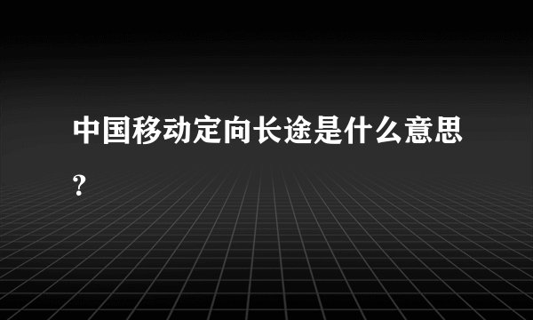 中国移动定向长途是什么意思？