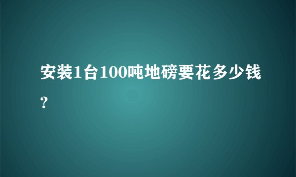安装1台100吨地磅要花多少钱？