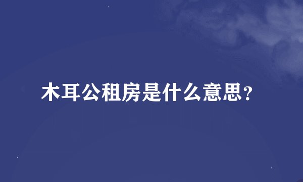木耳公租房是什么意思？