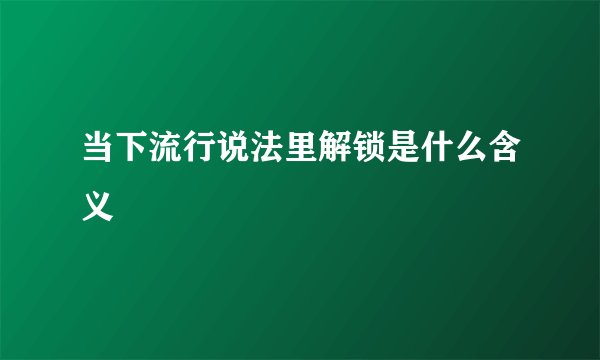 当下流行说法里解锁是什么含义