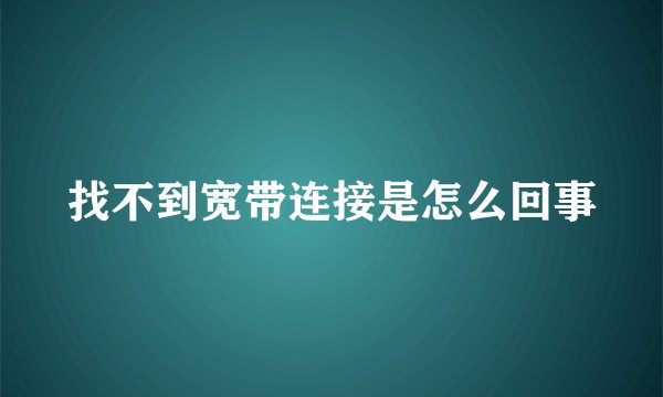 找不到宽带连接是怎么回事
