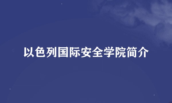 以色列国际安全学院简介