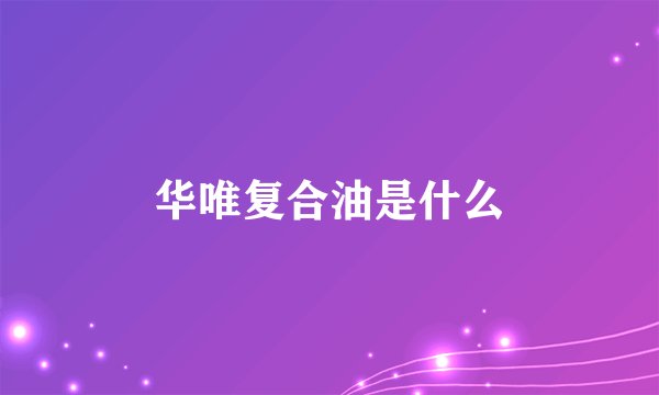华唯复合油是什么