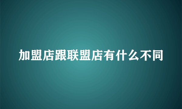 加盟店跟联盟店有什么不同