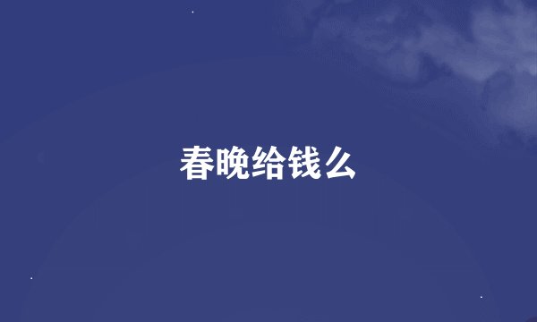 春晚给钱么