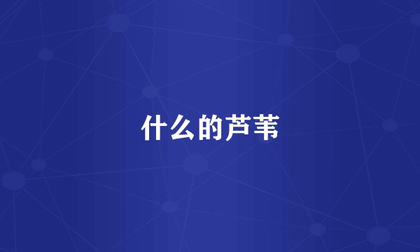 什么的芦苇