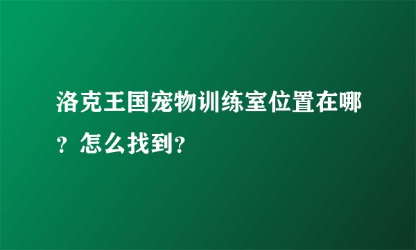 洛克王国宠物训练室位置在哪？怎么找到？