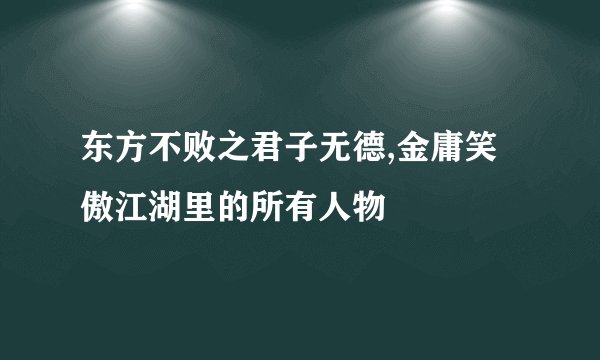 东方不败之君子无德,金庸笑傲江湖里的所有人物