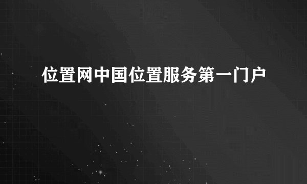 位置网中国位置服务第一门户