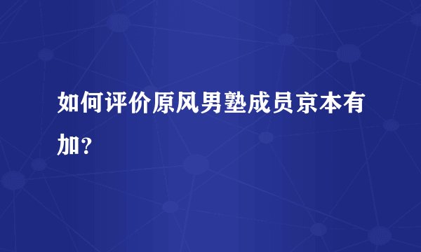 如何评价原风男塾成员京本有加？