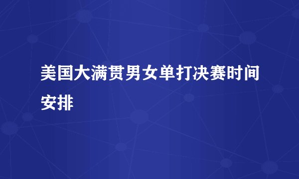 美国大满贯男女单打决赛时间安排