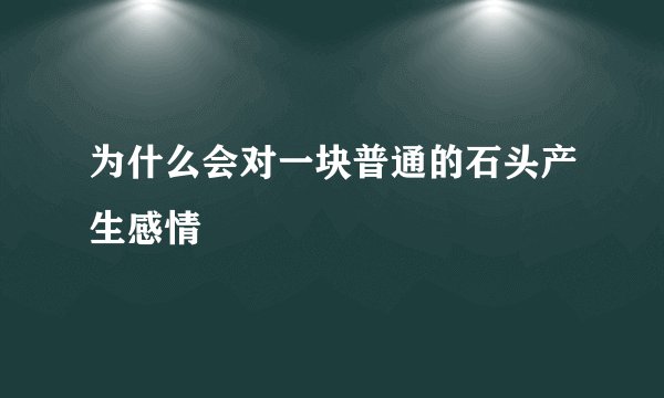 为什么会对一块普通的石头产生感情