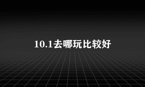 10.1去哪玩比较好