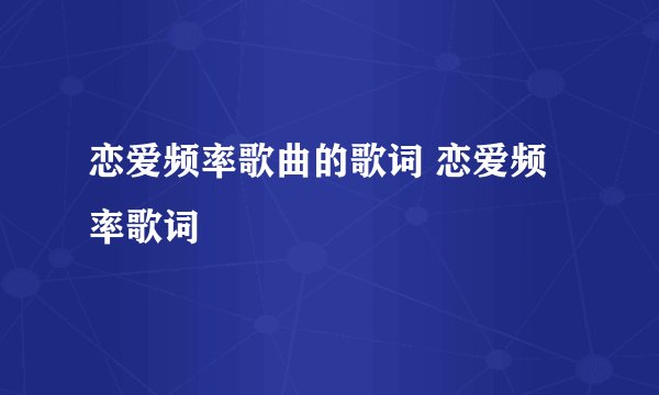 恋爱频率歌曲的歌词 恋爱频率歌词