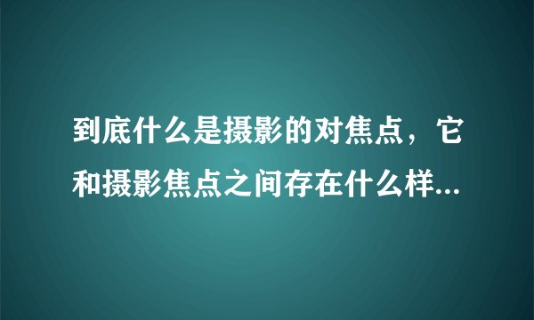 到底什么是摄影的对焦点,它和摄影焦点之间存在什么样的关联?