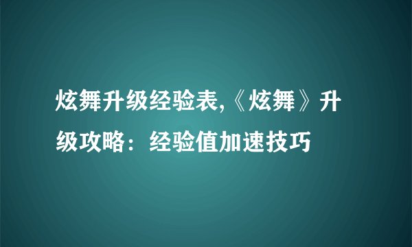 炫舞升级经验表,《炫舞》升级攻略：经验值加速技巧