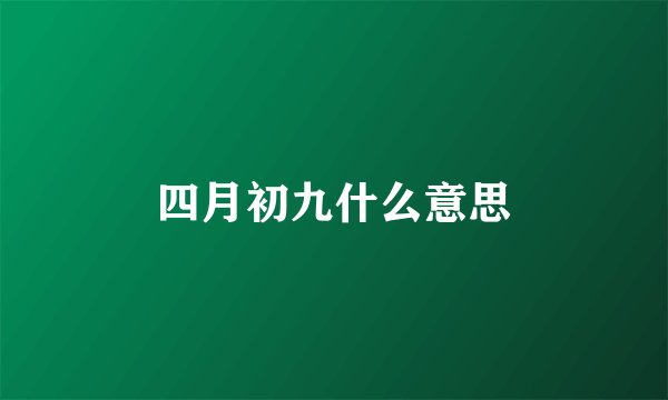 四月初九什么意思