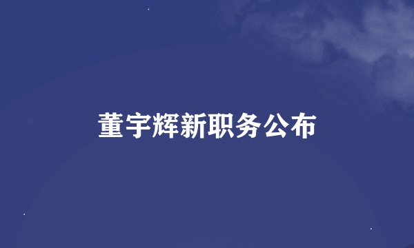 董宇辉新职务公布