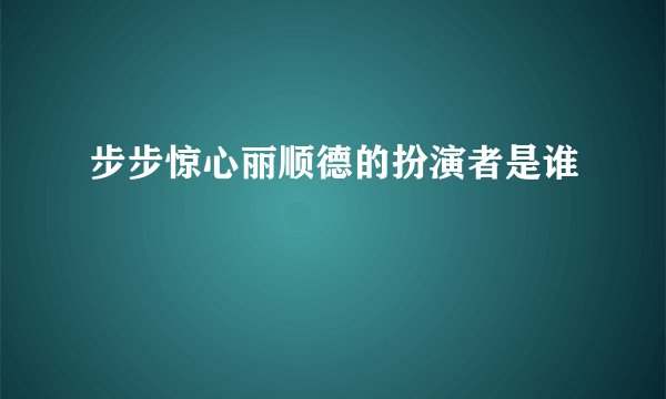 步步惊心丽顺德的扮演者是谁